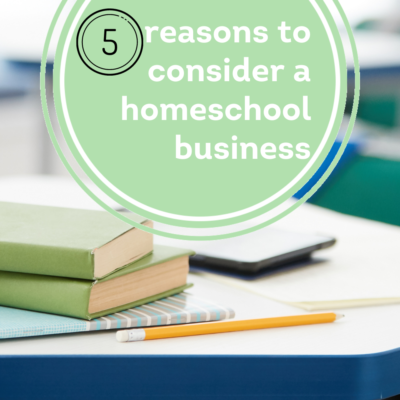 5 reasons to consider a homeschool business